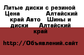 Литые диски с резиной › Цена ­ 10 500 - Алтайский край Авто » Шины и диски   . Алтайский край